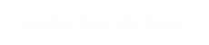 Be Your Own Life Coach